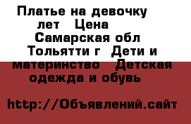 Платье на девочку 5-6 лет › Цена ­ 900 - Самарская обл., Тольятти г. Дети и материнство » Детская одежда и обувь   